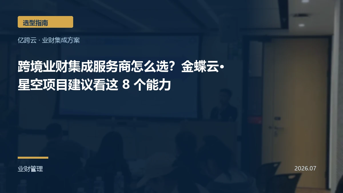跨境业财集成服务商怎么选?金蝶云·星空项目建议看这 8 个能力