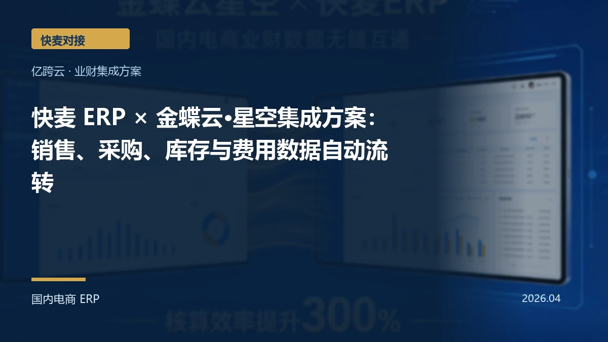 快麦 ERP × 金蝶云·星空集成方案:销售、采购、库存与费用数据自动流转